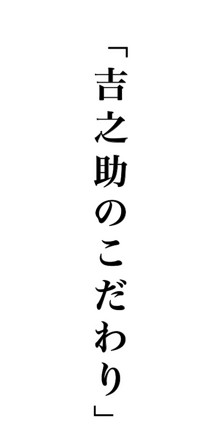 「吉之助の想い」お客様、仕入先、そして祖父―  人が結んでくれた縁で、今日の和泉家吉之助があります。